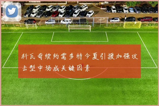 科瓦奇续约需多特今夏引援加强攻击型中场成关键因素