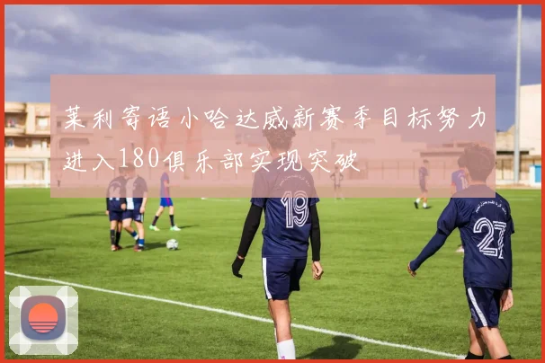 莱利寄语小哈达威新赛季目标努力进入180俱乐部实现突破