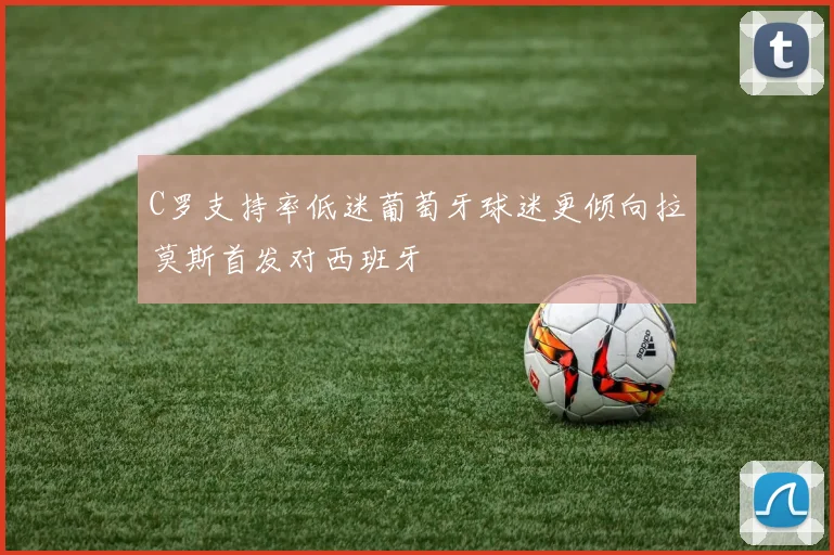 C罗支持率低迷葡萄牙球迷更倾向拉莫斯首发对西班牙