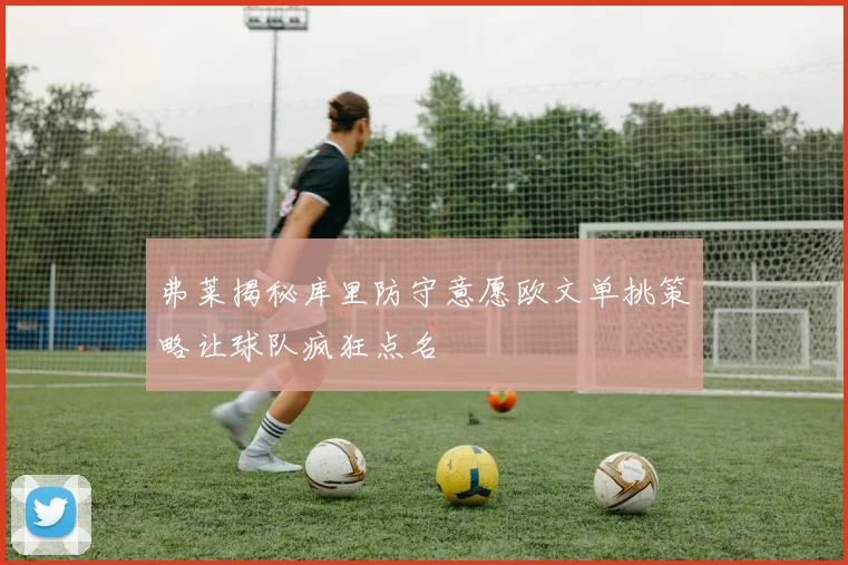 弗莱揭秘库里防守意愿欧文单挑策略让球队疯狂点名