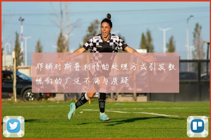 邓顿对斯普利特的处理方式引发教练们的广泛不满与质疑