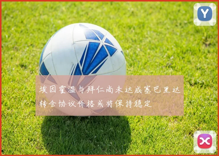 埃因霍温与拜仁尚未达成塞巴里达转会协议价格或将保持稳定