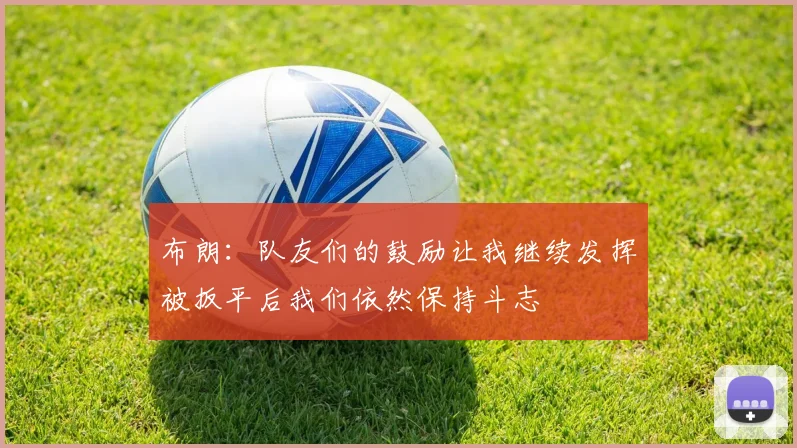 布朗：队友们的鼓励让我继续发挥被扳平后我们依然保持斗志
